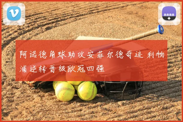 阿诺德角球助攻安菲尔德奇迹 利物浦逆转晋级欧冠四强