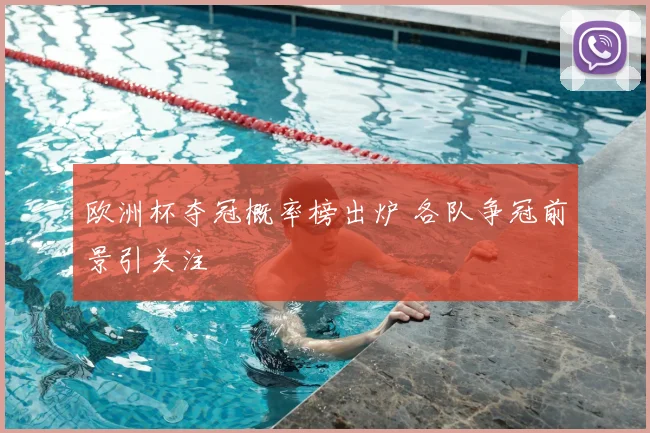 欧洲杯夺冠概率榜出炉 各队争冠前景引关注