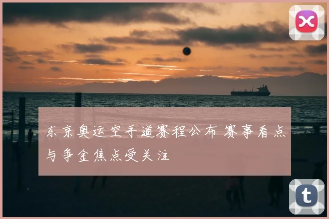 东京奥运空手道赛程公布 赛事看点与争金焦点受关注