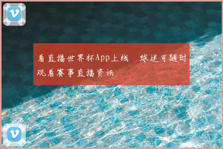 看直播世界杯App上线　球迷可随时观看赛事直播资讯