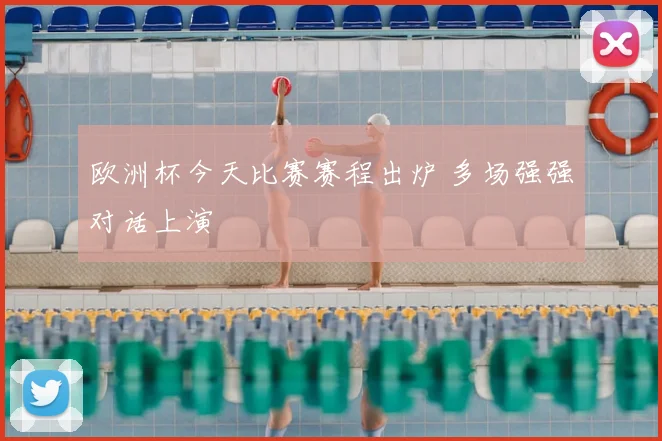 欧洲杯今天比赛赛程出炉 多场强强对话上演