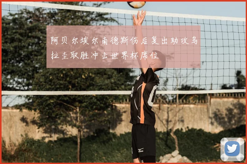 阿贝尔埃尔南德斯伤后复出助攻乌拉圭取胜冲击世界杯席位