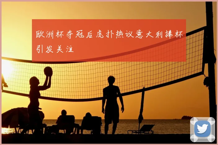 欧洲杯夺冠后虎扑热议意大利捧杯引发关注
