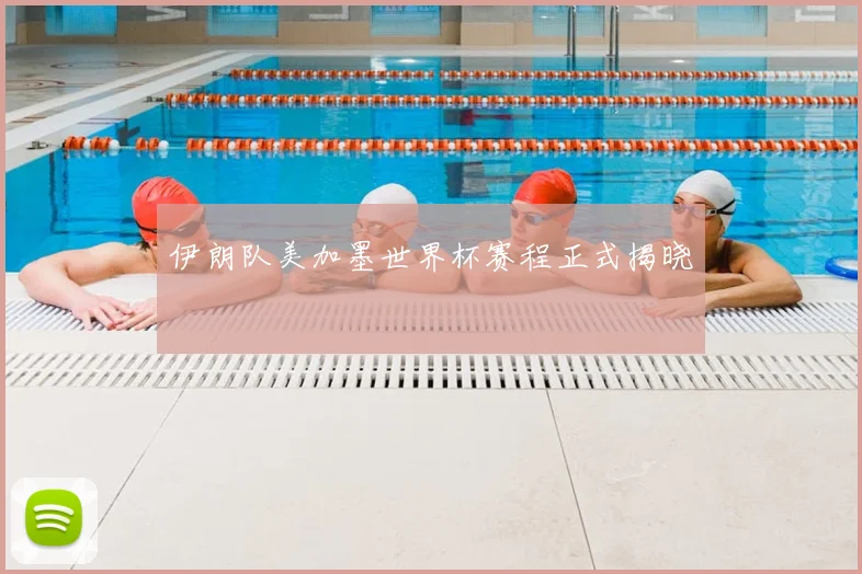伊朗队美加墨世界杯赛程正式揭晓