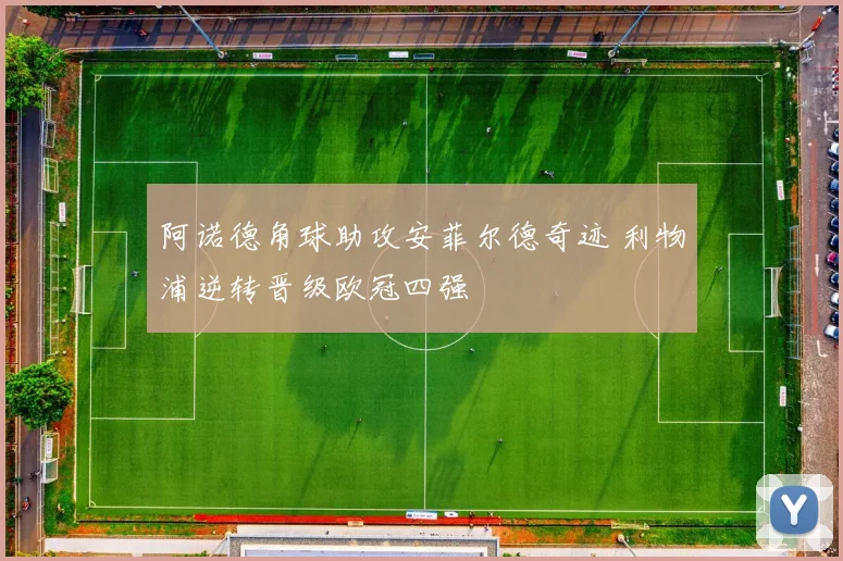 阿诺德角球助攻安菲尔德奇迹 利物浦逆转晋级欧冠四强
