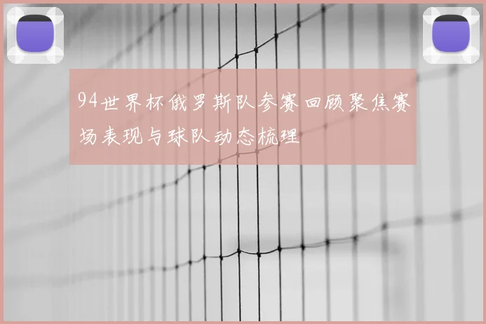 94世界杯俄罗斯队参赛回顾聚焦赛场表现与球队动态梳理