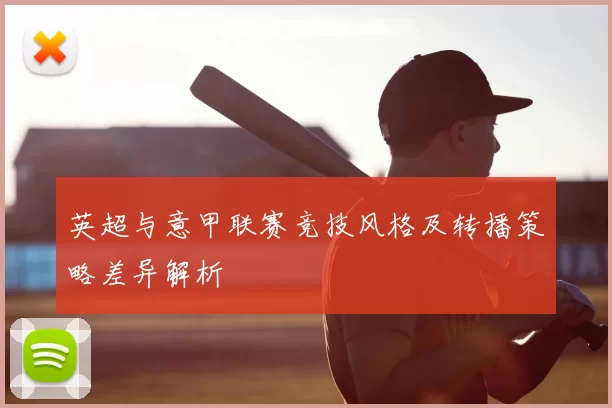 英超与意甲联赛竞技风格及转播策略差异解析