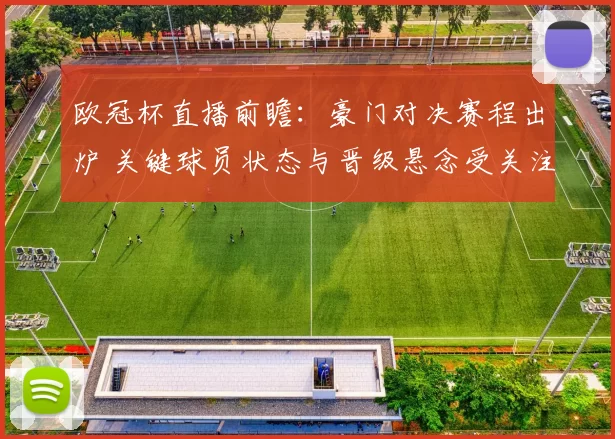 欧冠杯直播前瞻：豪门对决赛程出炉 关键球员状态与晋级悬念受关注