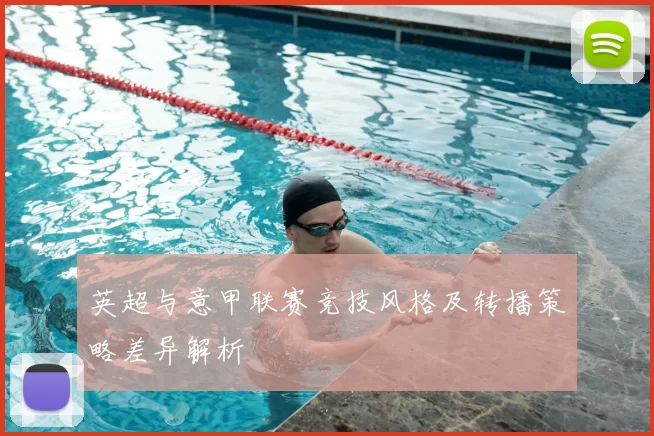英超与意甲联赛竞技风格及转播策略差异解析