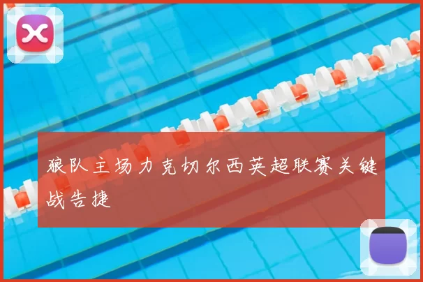 狼队主场力克切尔西英超联赛关键战告捷