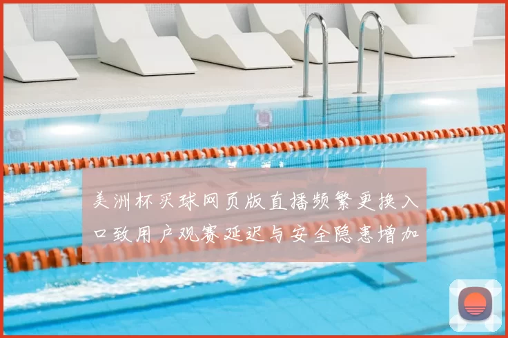 美洲杯买球网页版直播频繁更换入口致用户观赛延迟与安全隐患增加