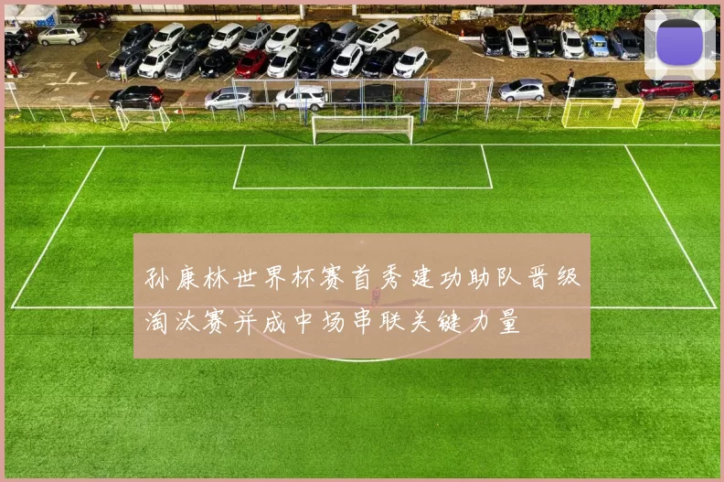 孙康林世界杯赛首秀建功助队晋级淘汰赛并成中场串联关键力量