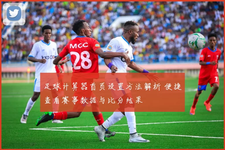 足球计算器首页设置方法解析 便捷查看赛事数据与比分结果