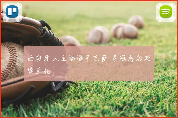 西班牙人主场逼平巴萨 争冠悬念延续至轮