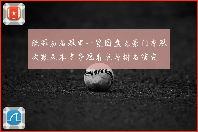 欧冠历届冠军一览图盘点豪门夺冠次数及本季争冠看点与排名演变