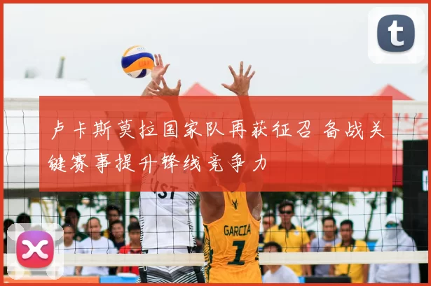 卢卡斯莫拉国家队再获征召 备战关键赛事提升锋线竞争力