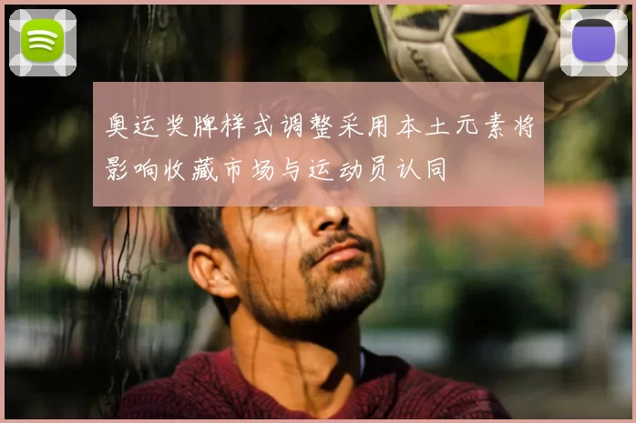 奥运奖牌样式调整采用本土元素将影响收藏市场与运动员认同