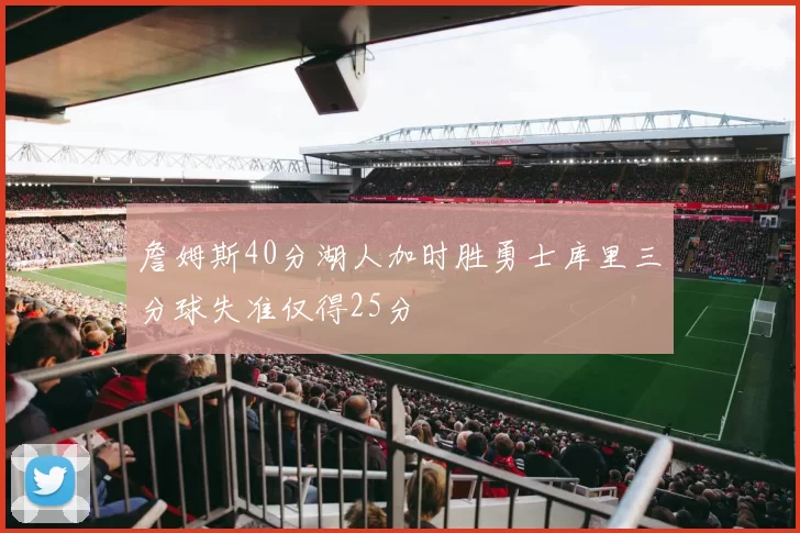 詹姆斯40分湖人加时胜勇士库里三分球失准仅得25分