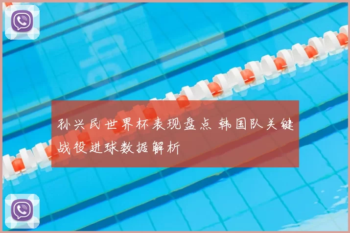 孙兴民世界杯表现盘点 韩国队关键战役进球数据解析