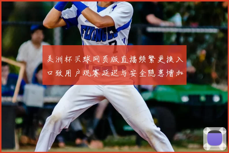 美洲杯买球网页版直播频繁更换入口致用户观赛延迟与安全隐患增加