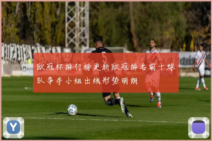 欧冠杯排行榜更新欧冠排名前十球队争夺小组出线形势明朗