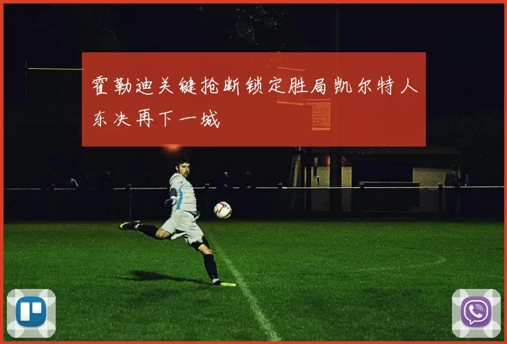 霍勒迪关键抢断锁定胜局凯尔特人东决再下一城