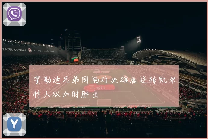 霍勒迪兄弟同场对决雄鹿逆转凯尔特人双加时胜出